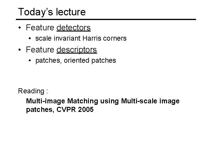 Today’s lecture • Feature detectors • scale invariant Harris corners • Feature descriptors •