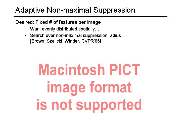 Adaptive Non-maximal Suppression Desired: Fixed # of features per image • Want evenly distributed