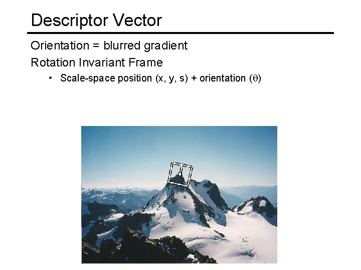 Descriptor Vector Orientation = blurred gradient Rotation Invariant Frame • Scale-space position (x, y,