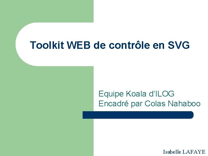 Toolkit WEB de contrôle en SVG Equipe Koala d’ILOG Encadré par Colas Nahaboo Isabelle