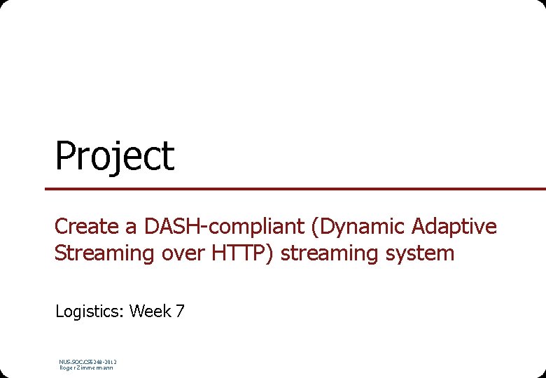 Project Create a DASH-compliant (Dynamic Adaptive Streaming over HTTP) streaming system Logistics: Week 7