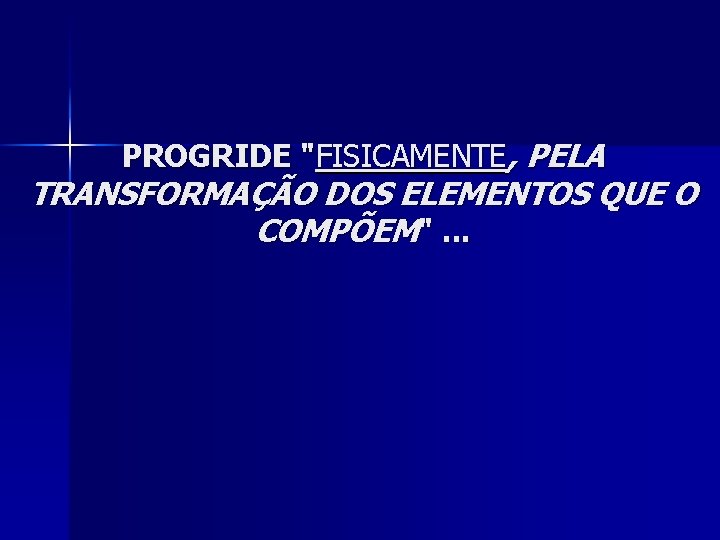 PROGRIDE "FISICAMENTE, PELA TRANSFORMAÇÃO DOS ELEMENTOS QUE O COMPÕEM". . . 