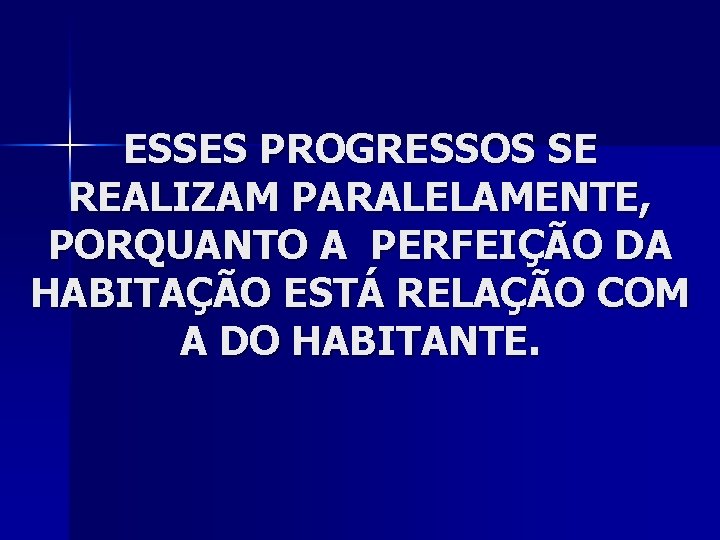 ESSES PROGRESSOS SE REALIZAM PARALELAMENTE, PORQUANTO A PERFEIÇÃO DA HABITAÇÃO ESTÁ RELAÇÃO COM A