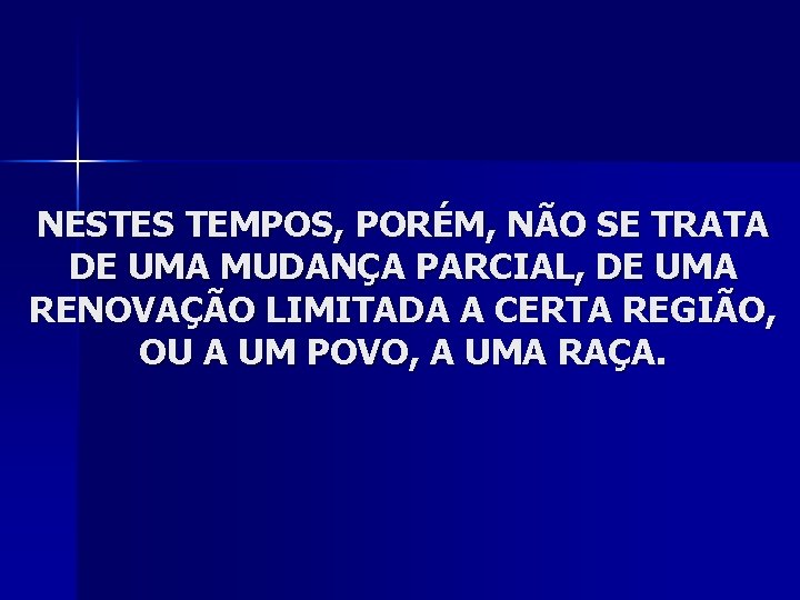 NESTES TEMPOS, PORÉM, NÃO SE TRATA DE UMA MUDANÇA PARCIAL, DE UMA RENOVAÇÃO LIMITADA