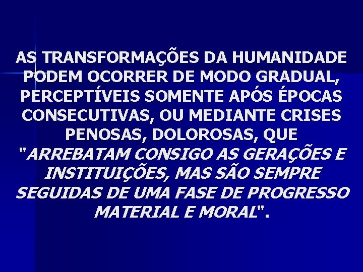 AS TRANSFORMAÇÕES DA HUMANIDADE PODEM OCORRER DE MODO GRADUAL, PERCEPTÍVEIS SOMENTE APÓS ÉPOCAS CONSECUTIVAS,