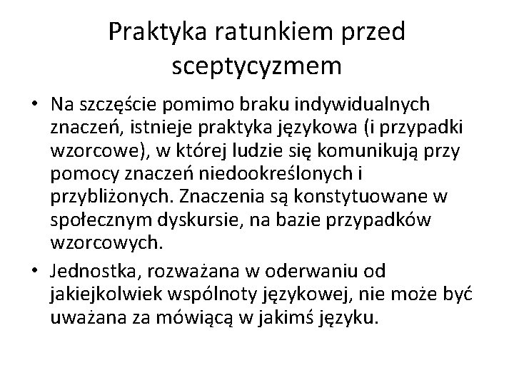 Praktyka ratunkiem przed sceptycyzmem • Na szczęście pomimo braku indywidualnych znaczeń, istnieje praktyka językowa