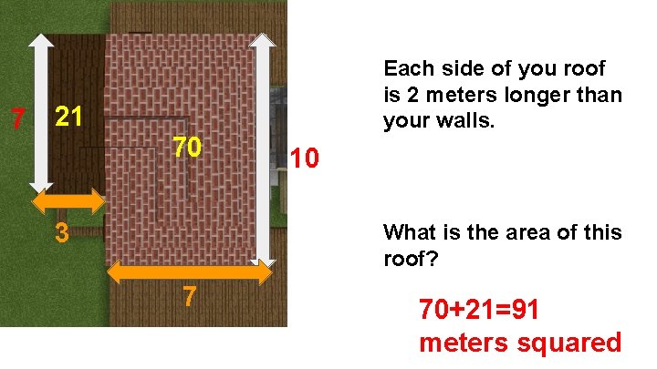 7 Each side of you roof is 2 meters longer than your walls. 21