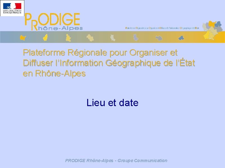 Plateforme Régionale pour Organiser et Diffuser l’Information Géographique de l’État en Rhône-Alpes Lieu et