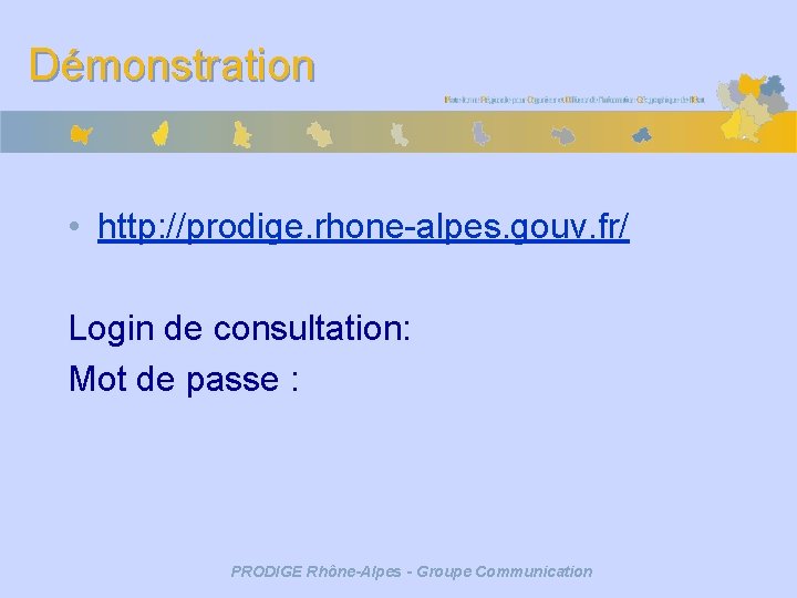 Démonstration • http: //prodige. rhone-alpes. gouv. fr/ Login de consultation: Mot de passe :