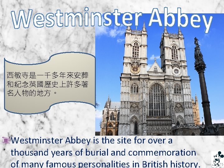 西敏寺是一千多年來安葬 和紀念英國歷史上許多著 名人物的地方。 Westminster Abbey is the site for over a thousand years of