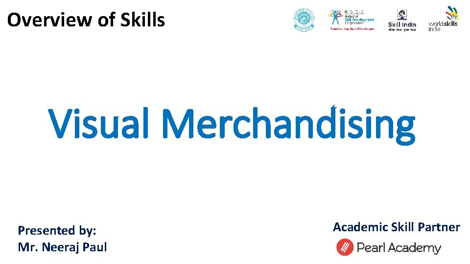 Overview of Skills Visual Merchandising Presented by: Mr. Neeraj Paul Academic Skill Partner 