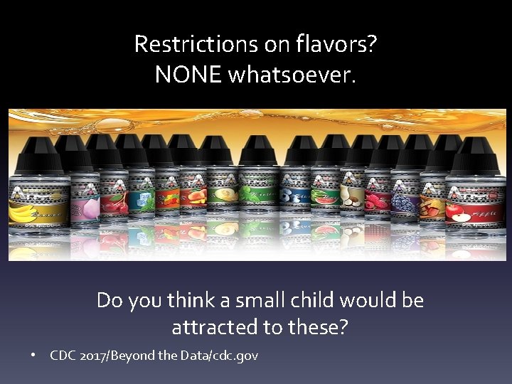 Restrictions on flavors? NONE whatsoever. Do you think a small child would be attracted