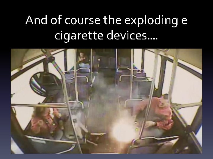 And of course the exploding e cigarette devices…. 