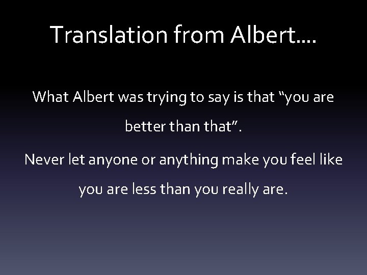 Translation from Albert…. What Albert was trying to say is that “you are better