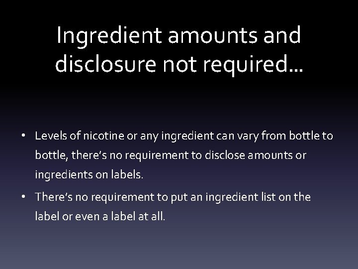 Ingredient amounts and disclosure not required… • Levels of nicotine or any ingredient can