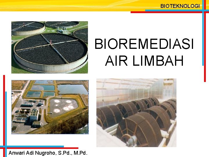 BIOTEKNOLOGI BIOREMEDIASI AIR LIMBAH Anwari Adi Nugroho, S. Pd. , M. Pd. 