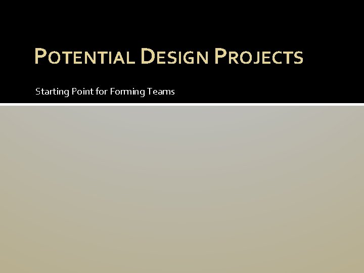 POTENTIAL DESIGN PROJECTS Starting Point for Forming Teams 