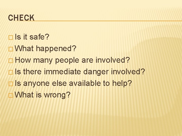 CHECK � Is it safe? � What happened? � How many people are involved?