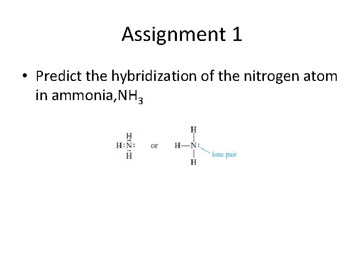 Assignment 1 • Predict the hybridization of the nitrogen atom in ammonia, NH 3 Assignment 1 • Predict the hybridization of the nitrogen atom in ammonia, NH 3