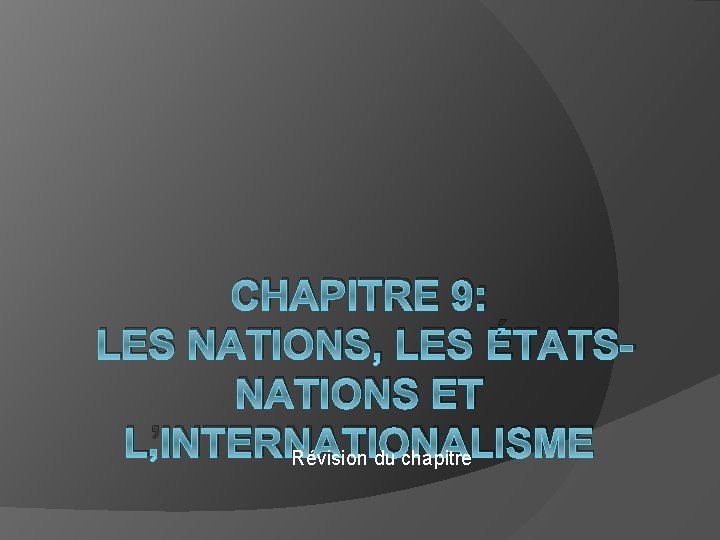 CHAPITRE 9: LES NATIONS, LES ÉTATSNATIONS ET L’INTERNATIONALISME Révision du chapitre 