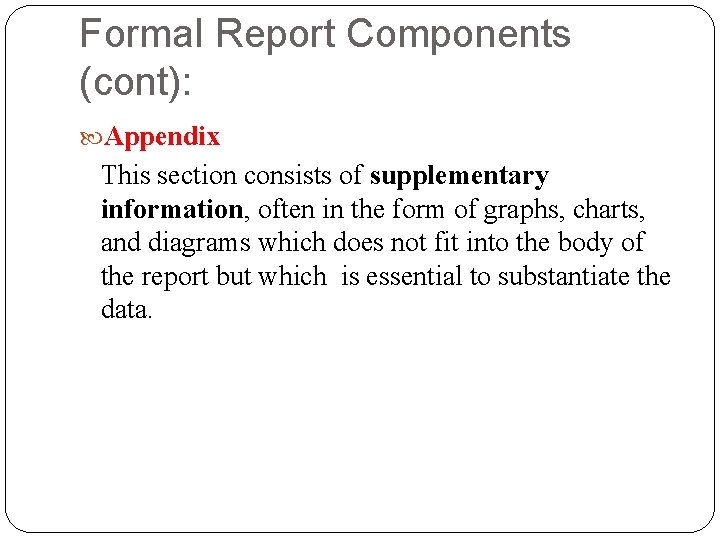Formal Report Components (cont): Appendix This section consists of supplementary information, often in the