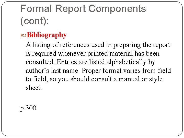 Formal Report Components (cont): Bibliography A listing of references used in preparing the report