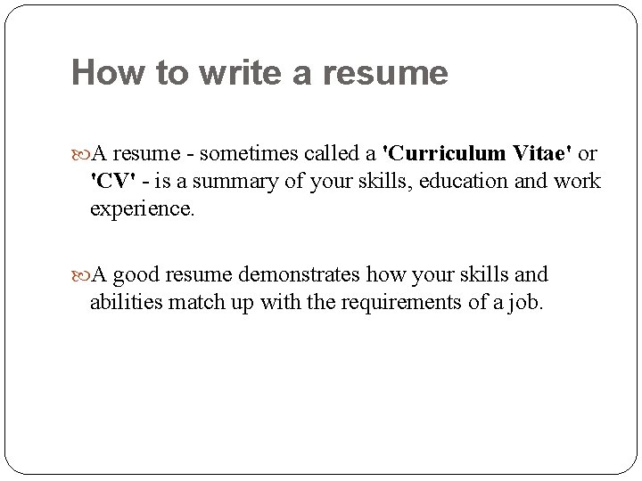 How to write a resume A resume - sometimes called a 'Curriculum Vitae' or