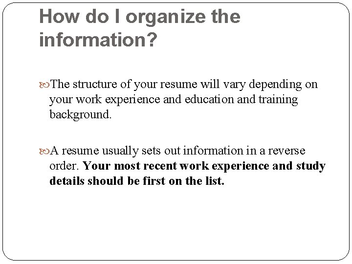 How do I organize the information? The structure of your resume will vary depending