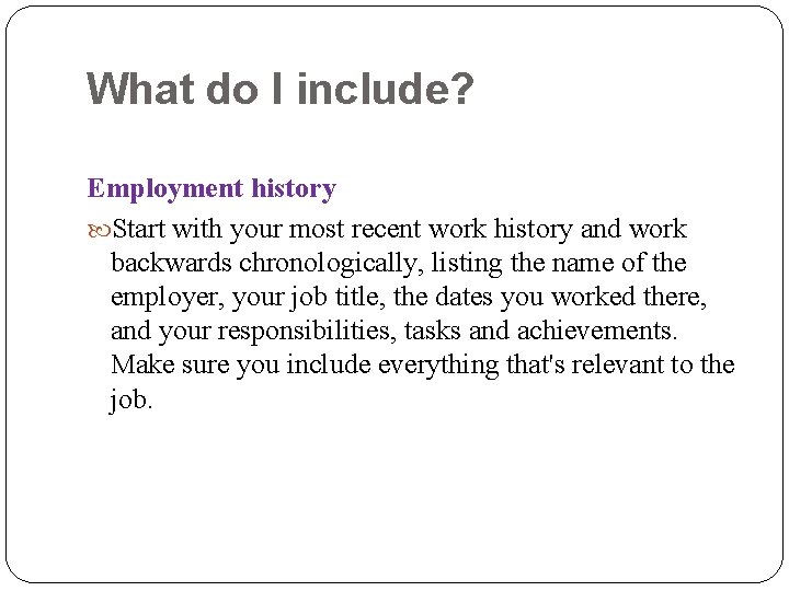 What do I include? Employment history Start with your most recent work history and