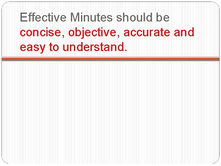 Effective Minutes should be concise, objective, accurate and easy to understand. 