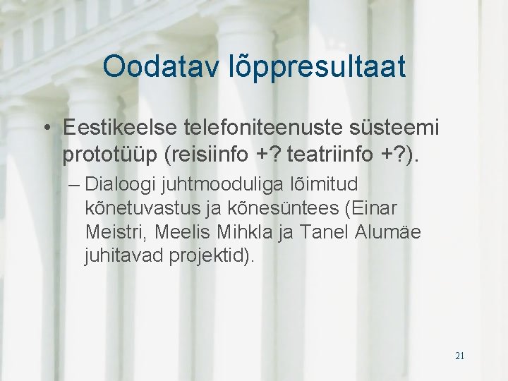 Oodatav lõppresultaat • Eestikeelse telefoniteenuste süsteemi prototüüp (reisiinfo +? teatriinfo +? ). – Dialoogi