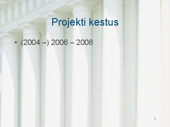 Projekti kestus • (2004 –) 2006 – 2008 3 