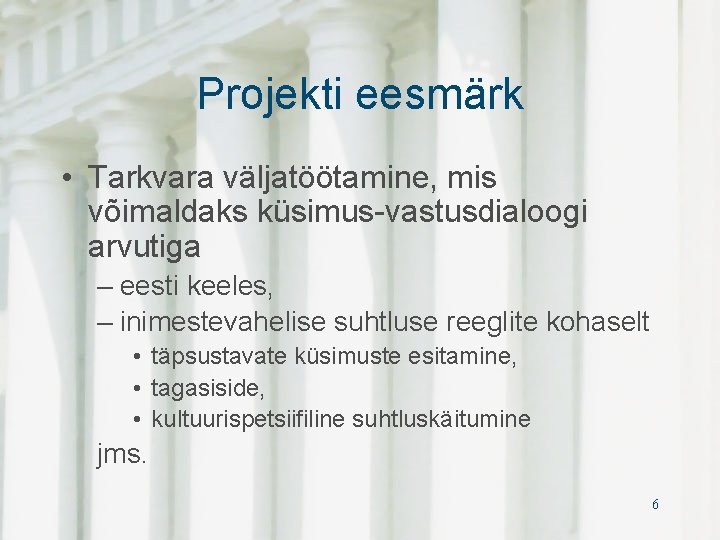Projekti eesmärk • Tarkvara väljatöötamine, mis võimaldaks küsimus-vastusdialoogi arvutiga – eesti keeles, – inimestevahelise