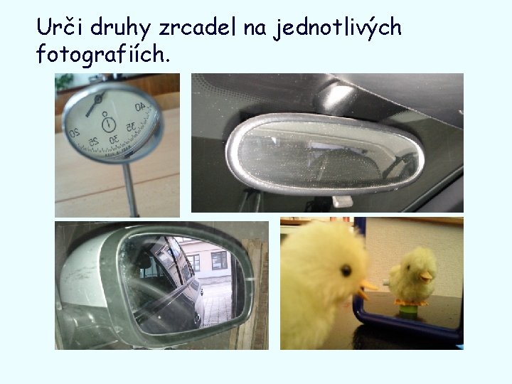 Urči druhy zrcadel na jednotlivých fotografiích. 