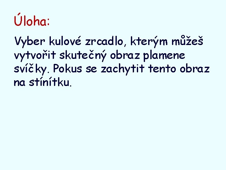 Úloha: Vyber kulové zrcadlo, kterým můžeš vytvořit skutečný obraz plamene svíčky. Pokus se zachytit