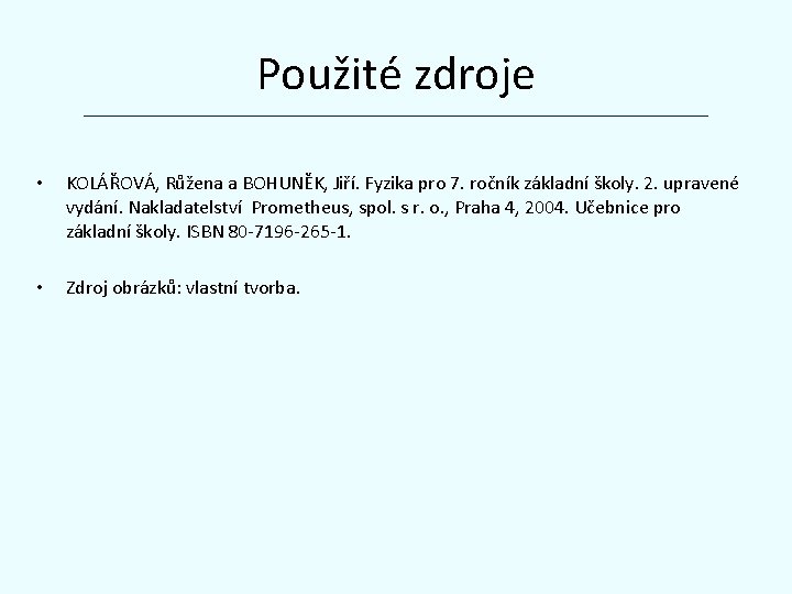 Použité zdroje • KOLÁŘOVÁ, Růžena a BOHUNĚK, Jiří. Fyzika pro 7. ročník základní školy.