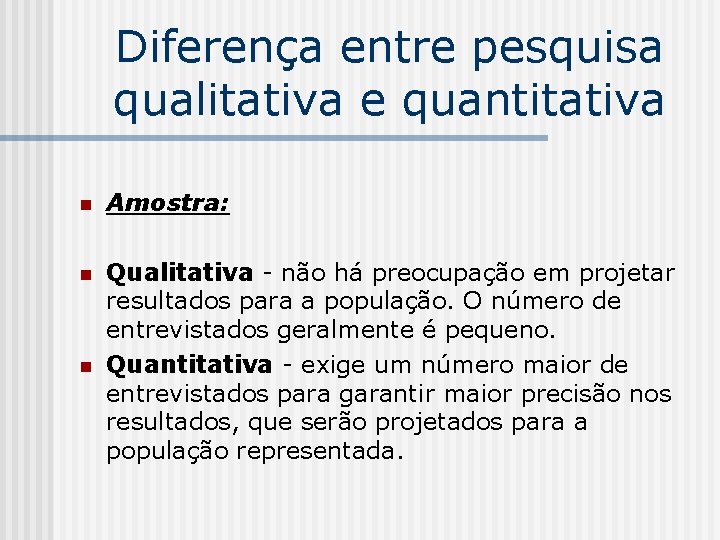 Diferença entre pesquisa qualitativa e quantitativa n Amostra: n Qualitativa - não há preocupação