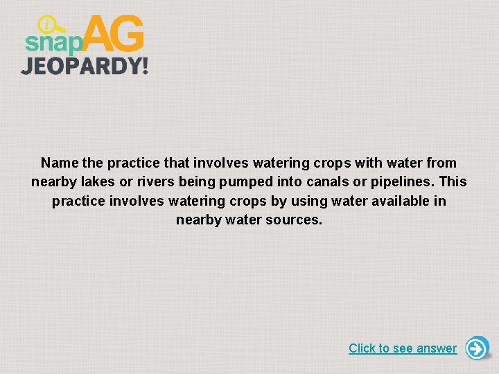 Name the practice that involves watering crops with water from nearby lakes or rivers