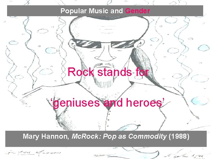 Popular Music and Gender Rock stands for ‘geniuses and heroes’. Mary Hannon, Mc. Rock: