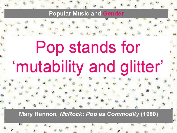 Popular Music and Gender Pop stands for ‘mutability and glitter’ Mary Hannon, Mc. Rock: