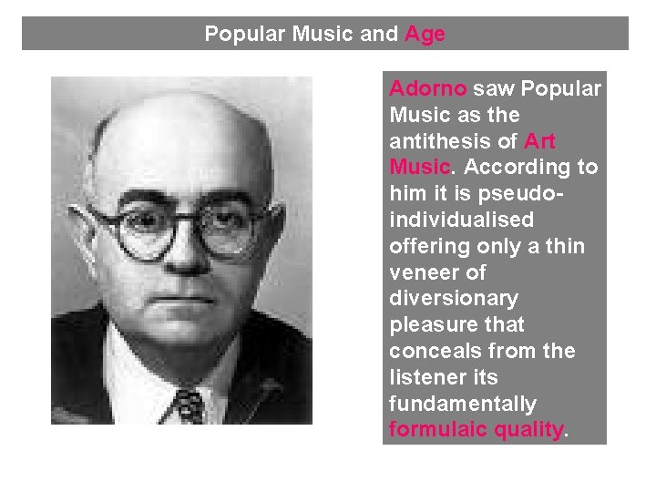 Popular Music and Age Adorno saw Popular Music as the antithesis of Art Music.