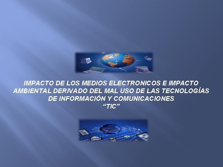 IMPACTO DE LOS MEDIOS ELECTRONICOS E IMPACTO AMBIENTAL DERIVADO DEL MAL USO DE LAS