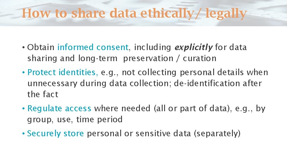 How to share data ethically/ legally • Obtain informed consent, including explicitly for data