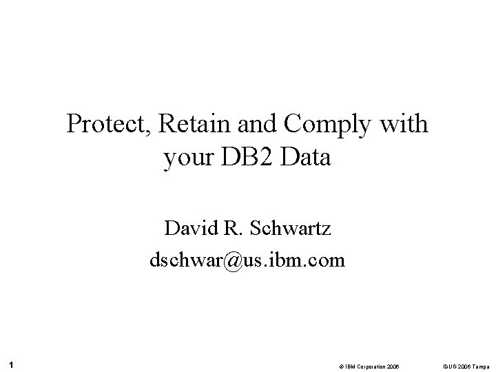 Protect, Retain and Comply with your DB 2 Data David R. Schwartz dschwar@us. ibm.