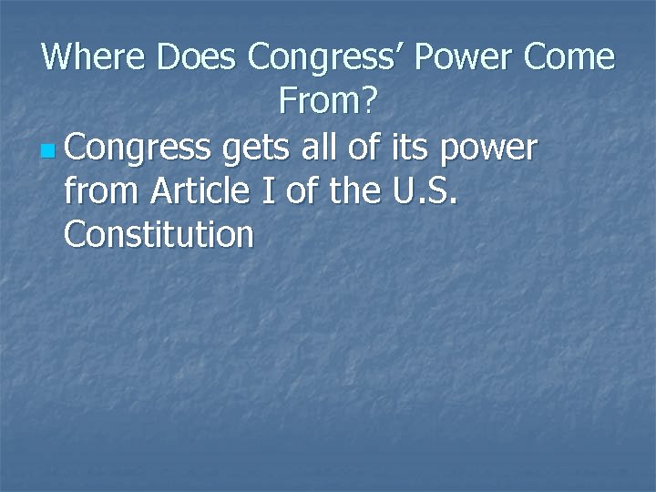 Where Does Congress’ Power Come From? n Congress gets all of its power from