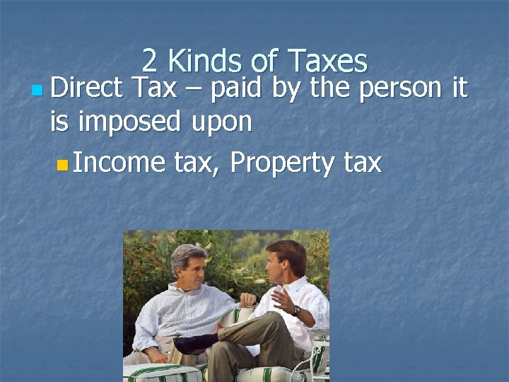 n Direct 2 Kinds of Taxes Tax – paid by the person it is