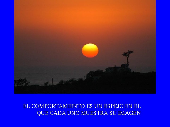 EL COMPORTAMIENTO ES UN ESPEJO EN EL QUE CADA UNO MUESTRA SU IMAGEN 