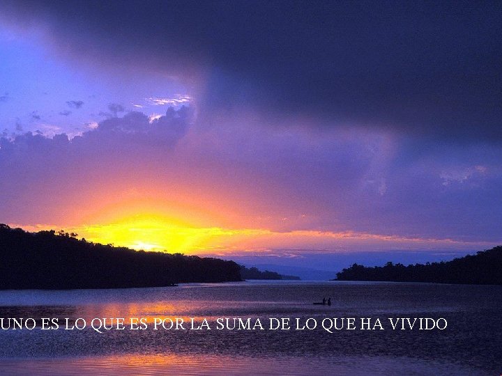 UNO ES LO QUE ES POR LA SUMA DE LO QUE HA VIVIDO 