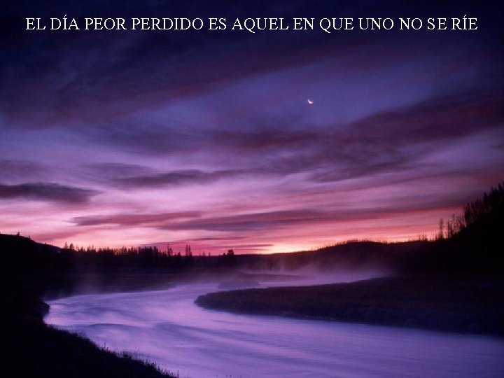 EL DÍA PEOR PERDIDO ES AQUEL EN QUE UNO NO SE RÍE 