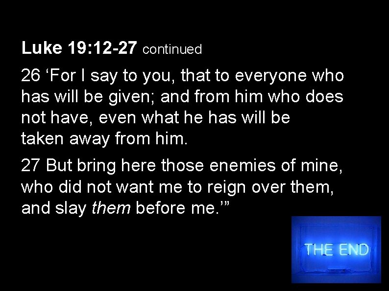 Luke 19: 12 -27 continued 26 ‘For I say to you, that to everyone